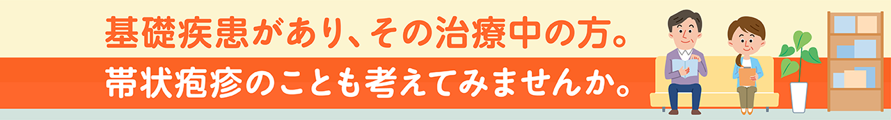 基礎疾患があり、その治療中の方。帯状疱疹のことも考えてみませんか?